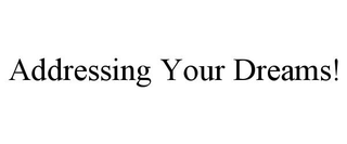 ADDRESSING YOUR DREAMS!