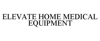 ELEVATE HOME MEDICAL EQUIPMENT