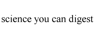 SCIENCE YOU CAN DIGEST