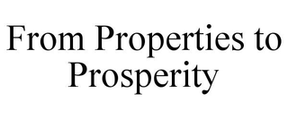 FROM PROPERTIES TO PROSPERITY