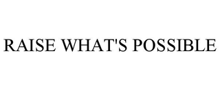 RAISE WHAT'S POSSIBLE