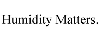 HUMIDITY MATTERS.