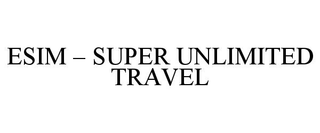 ESIM â SUPER UNLIMITED TRAVEL