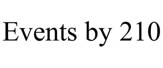 EVENTS BY 210