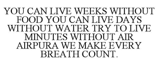 YOU CAN LIVE WEEKS WITHOUT FOOD YOU CAN LIVE DAYS WITHOUT WATER TRY TO LIVE MINUTES WITHOUT AIR AIRPURA WE MAKE EVERY BREATH COUNT.