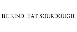 BE KIND. EAT SOURDOUGH.