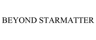 BEYOND STARMATTER