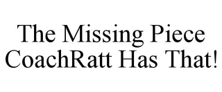 THE MISSING PIECE COACHRATT HAS THAT!