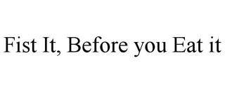 FIST IT, BEFORE YOU EAT IT
