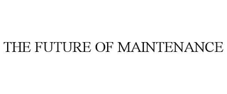 THE FUTURE OF MAINTENANCE