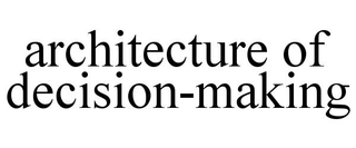 ARCHITECTURE OF DECISION-MAKING