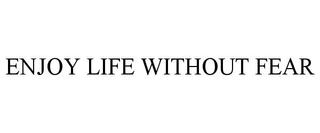 ENJOY LIFE WITHOUT FEAR