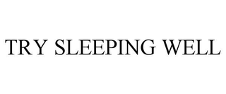 TRY SLEEPING WELL