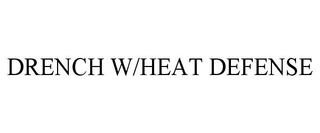 DRENCH W/HEAT DEFENSE