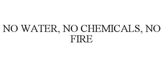 NO WATER, NO CHEMICALS, NO FIRE