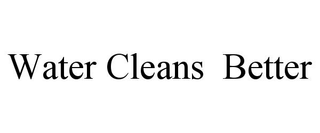 WATER CLEANS  BETTER