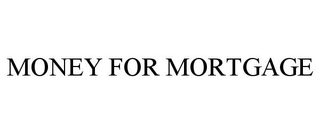 MONEY FOR MORTGAGE