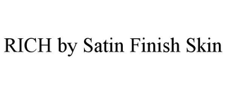 RICH BY SATIN FINISH SKIN