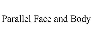 PARALLEL FACE AND BODY