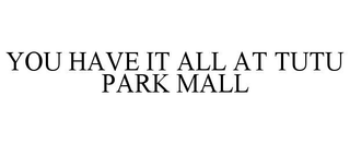 YOU HAVE IT ALL AT TUTU PARK MALL