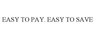 EASY TO PAY. EASY TO SAVE