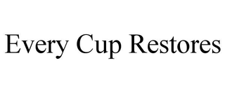 EVERY CUP RESTORES