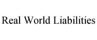 REAL WORLD LIABILITIES