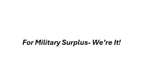 FOR MILITARY SURPLUS- WE'RE IT!