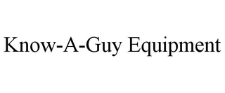 KNOW-A-GUY EQUIPMENT
