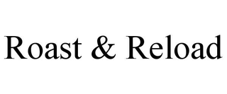 ROAST & RELOAD