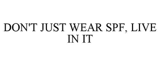 DON'T JUST WEAR SPF, LIVE IN IT