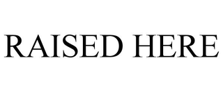 RAISED HERE