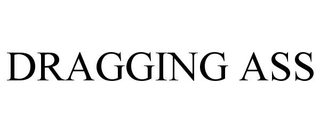 DRAGGING ASS
