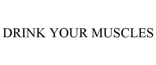DRINK YOUR MUSCLES