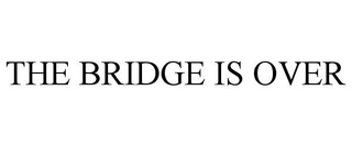THE BRIDGE IS OVER