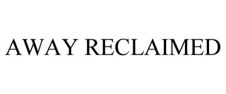AWAY RECLAIMED