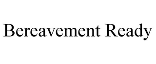 BEREAVEMENT READY
