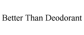 BETTER THAN DEODORANT
