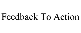 FEEDBACK TO ACTION