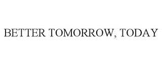 BETTER TOMORROW, TODAY