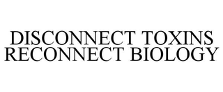 DISCONNECT TOXINS RECONNECT BIOLOGY