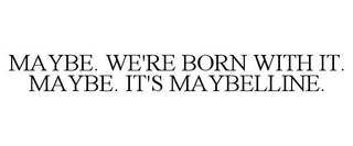MAYBE. WE'RE BORN WITH IT. MAYBE. IT'S MAYBELLINE.