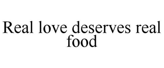 REAL LOVE DESERVES REAL FOOD