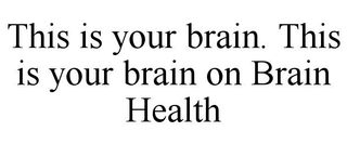 THIS IS YOUR BRAIN. THIS IS YOUR BRAIN ON BRAIN HEALTH