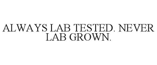 ALWAYS LAB TESTED. NEVER LAB GROWN.