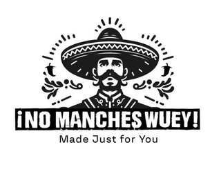 Â¡NO MANCHES WUEY! MADE JUST FOR YOU