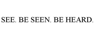 SEE. BE SEEN. BE HEARD.