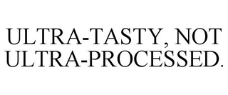 ULTRA-TASTY, NOT ULTRA-PROCESSED.