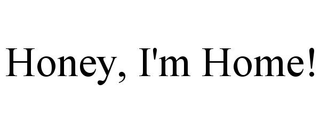 HONEY, I'M HOME!