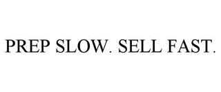 PREP SLOW. SELL FAST.